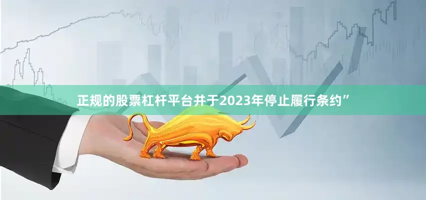 正规的股票杠杆平台并于2023年停止履行条约”